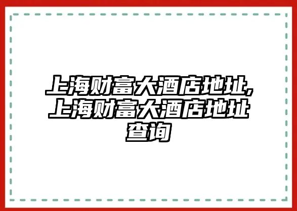 上海財(cái)富大酒店地址,上海財(cái)富大酒店地址查詢