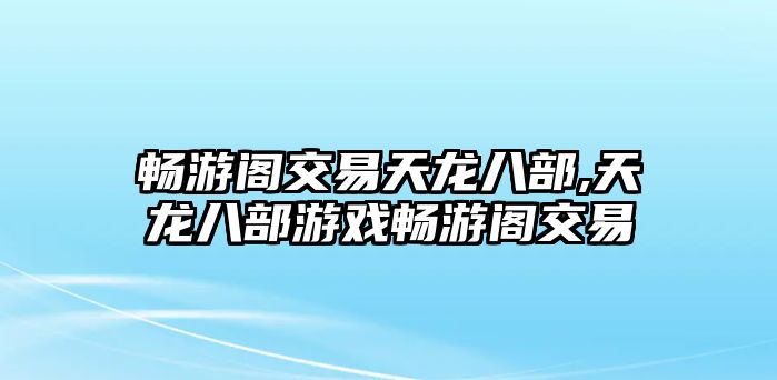 暢游閣交易天龍八部,天龍八部游戲暢游閣交易