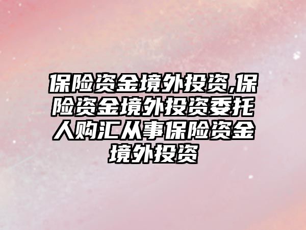 保險資金境外投資,保險資金境外投資委托人購匯從事保險資金境外投資