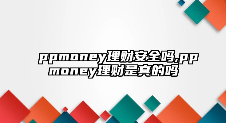 ppmoney理財(cái)安全嗎,ppmoney理財(cái)是真的嗎