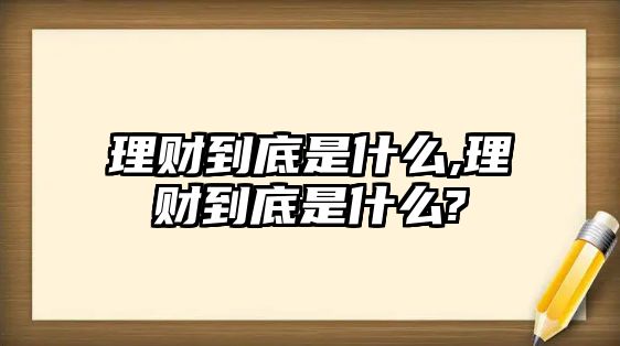 理財?shù)降资鞘裁?理財?shù)降资鞘裁?