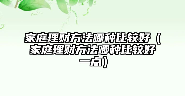 家庭理財(cái)方法哪種比較好（家庭理財(cái)方法哪種比較好一點(diǎn)）