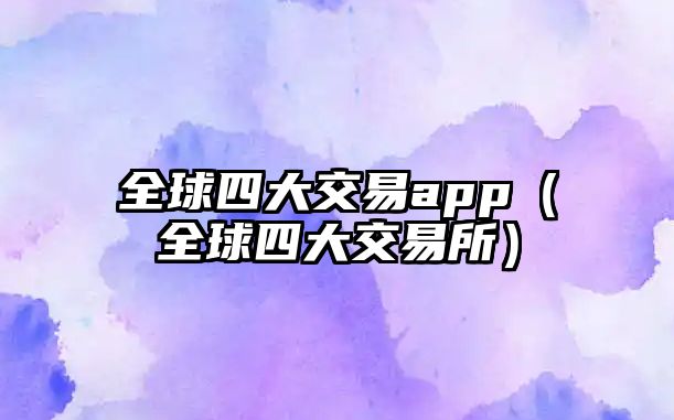 全球四大交易app（全球四大交易所）