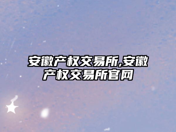 安徽產權交易所,安徽產權交易所官網(wǎng)