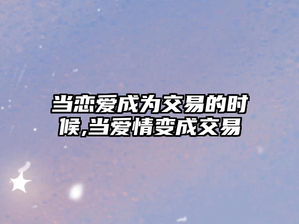 當(dāng)戀愛成為交易的時候,當(dāng)愛情變成交易