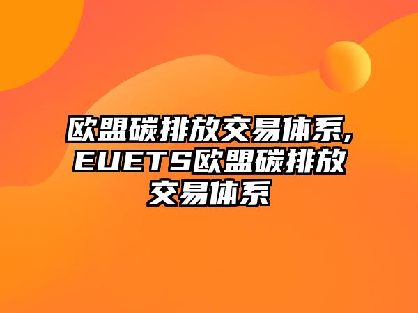 歐盟碳排放交易體系,EUETS歐盟碳排放交易體系