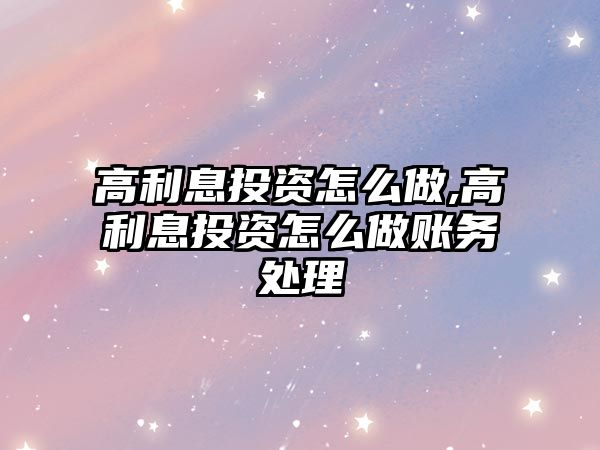 高利息投資怎么做,高利息投資怎么做賬務(wù)處理