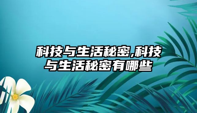 科技與生活秘密,科技與生活秘密有哪些