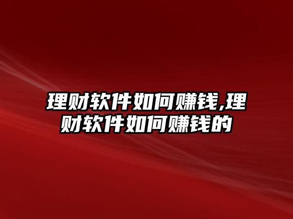 理財軟件如何賺錢,理財軟件如何賺錢的