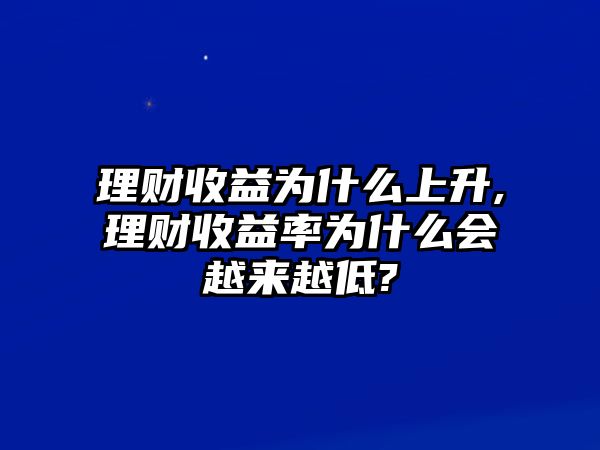 理財收益為什么上升,理財收益率為什么會越來越低?