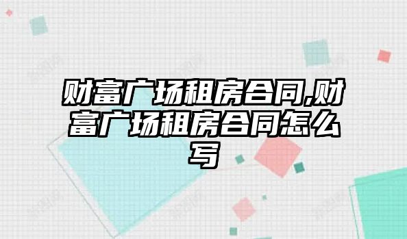 財富廣場租房合同,財富廣場租房合同怎么寫