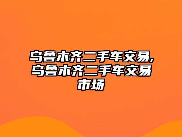 烏魯木齊二手車交易,烏魯木齊二手車交易市場