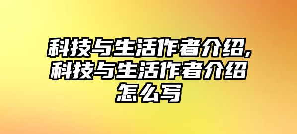 科技與生活作者介紹,科技與生活作者介紹怎么寫(xiě)