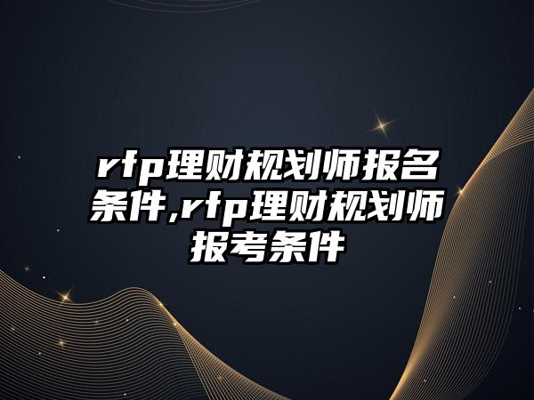 rfp理財規(guī)劃師報名條件,rfp理財規(guī)劃師報考條件