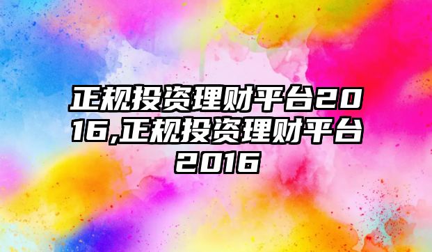 正規(guī)投資理財平臺2016,正規(guī)投資理財平臺2016