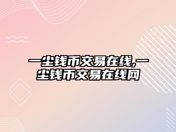 一塵錢幣交易在線,一塵錢幣交易在線網(wǎng)