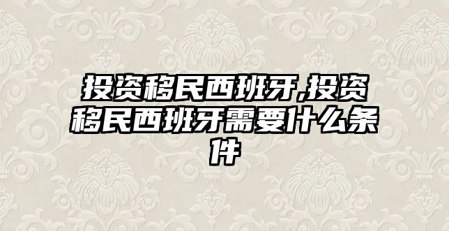 投資移民西班牙,投資移民西班牙需要什么條件