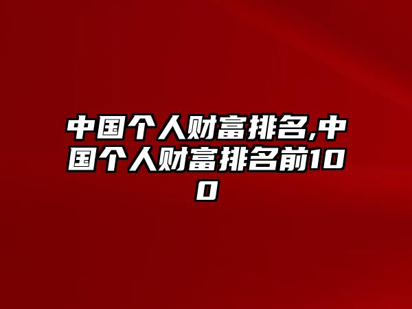 中國(guó)個(gè)人財(cái)富排名,中國(guó)個(gè)人財(cái)富排名前100