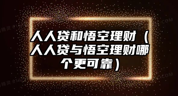 人人貸和悟空理財(cái)（人人貸與悟空理財(cái)哪個(gè)更可靠）