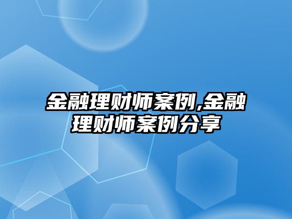 金融理財(cái)師案例,金融理財(cái)師案例分享