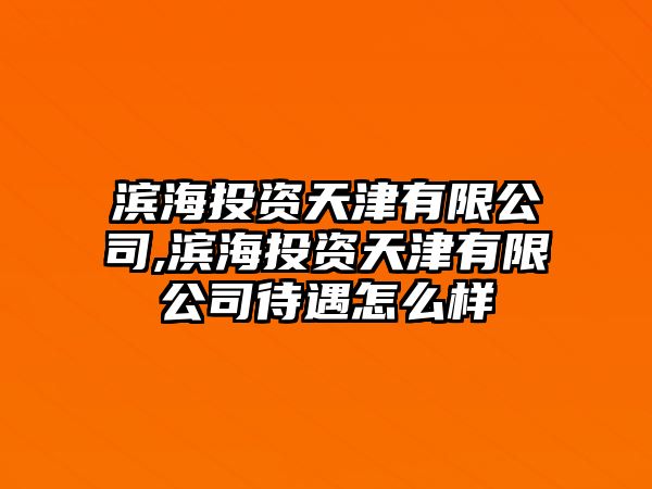 濱海投資天津有限公司,濱海投資天津有限公司待遇怎么樣