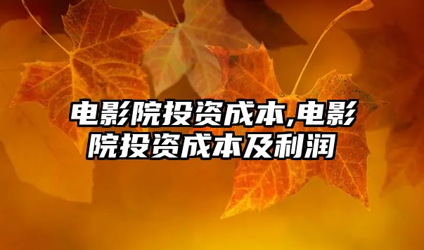 電影院投資成本,電影院投資成本及利潤