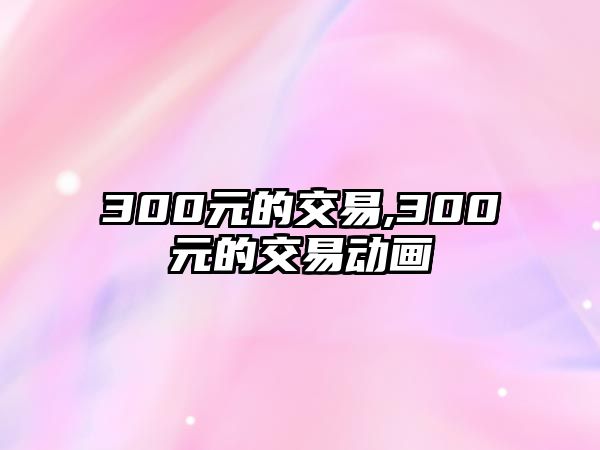 300元的交易,300元的交易動畫