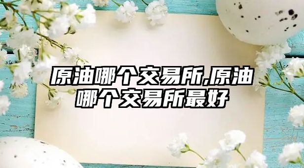 原油哪個交易所,原油哪個交易所最好