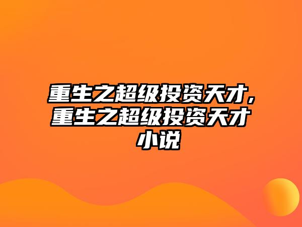 重生之超級(jí)投資天才,重生之超級(jí)投資天才 小說(shuō)