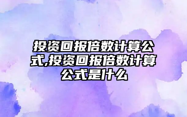 投資回報倍數(shù)計算公式,投資回報倍數(shù)計算公式是什么