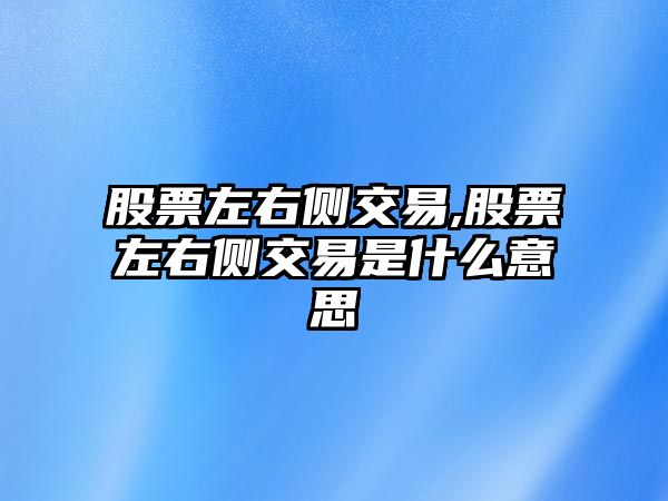 股票左右側(cè)交易,股票左右側(cè)交易是什么意思