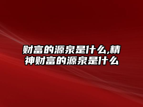 財富的源泉是什么,精神財富的源泉是什么