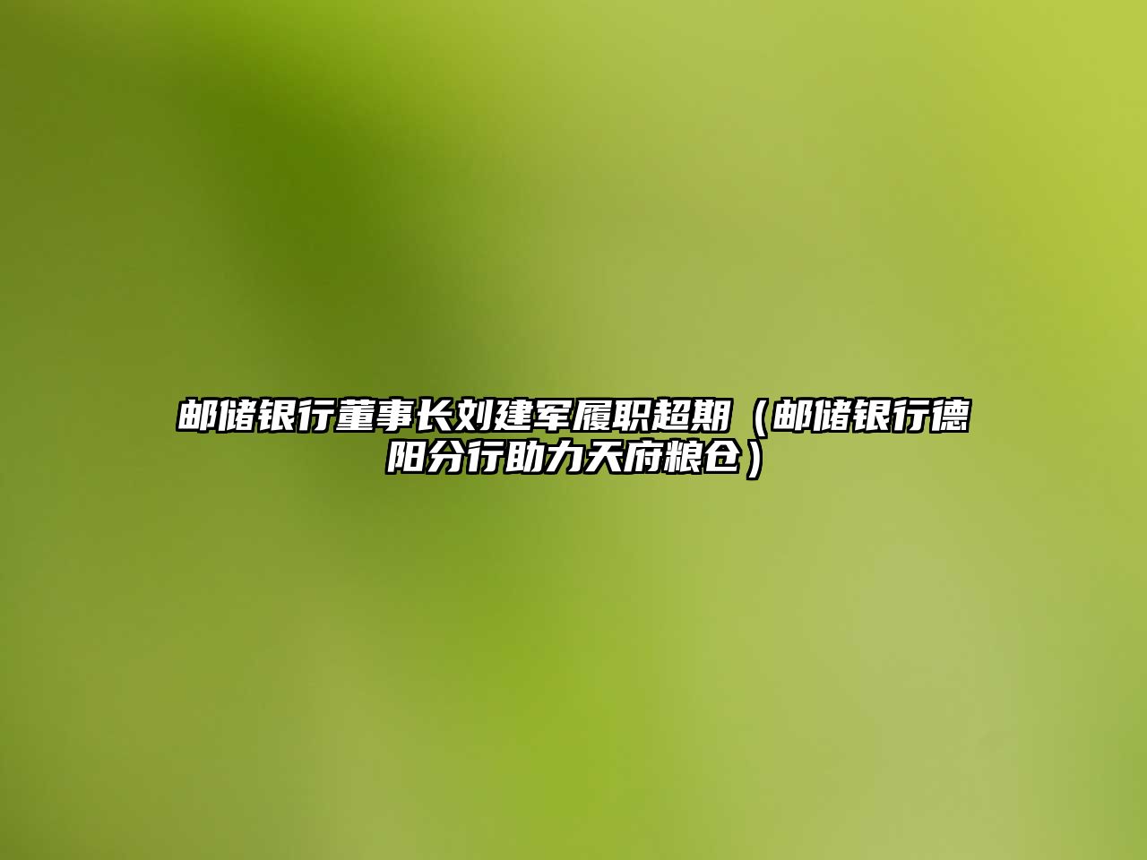 郵儲銀行董事長劉建軍履職超期（郵儲銀行德陽分行助力天府糧倉）