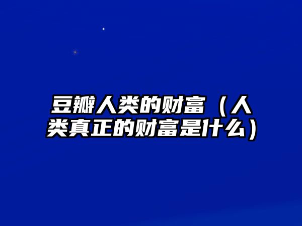 豆瓣人類的財富（人類真正的財富是什么）