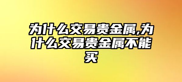 為什么交易貴金屬,為什么交易貴金屬不能買