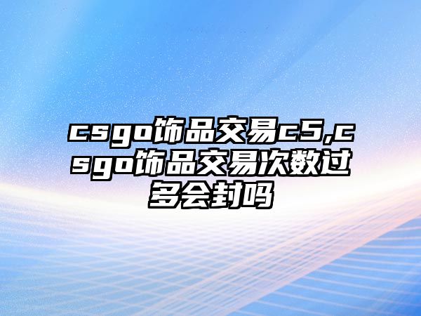 csgo飾品交易c5,csgo飾品交易次數(shù)過多會封嗎