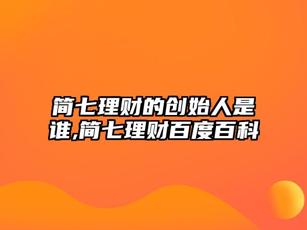 簡(jiǎn)七理財(cái)?shù)膭?chuàng)始人是誰(shuí),簡(jiǎn)七理財(cái)百度百科