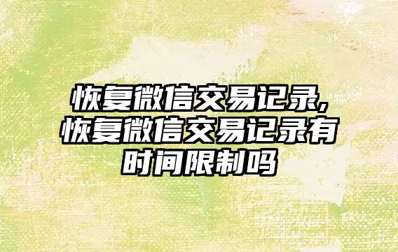 恢復微信交易記錄,恢復微信交易記錄有時間限制嗎