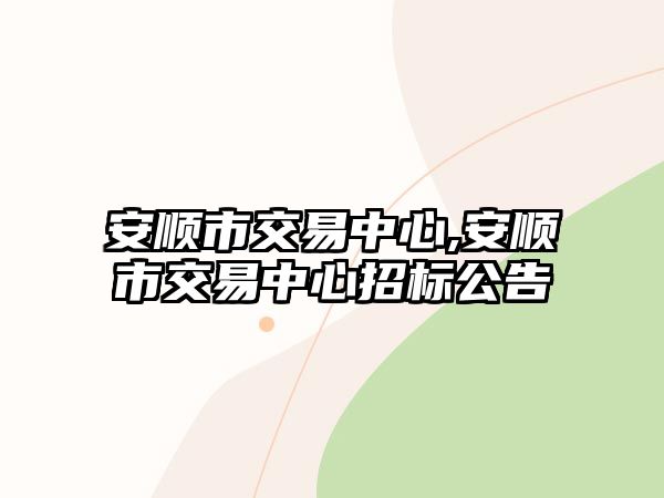 安順市交易中心,安順市交易中心招標(biāo)公告