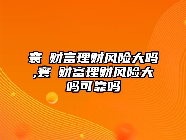 寰玥財富理財風險大嗎,寰玥財富理財風險大嗎可靠嗎