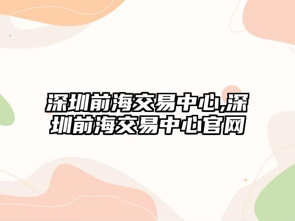 深圳前海交易中心,深圳前海交易中心官網(wǎng)