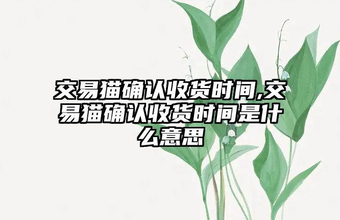 交易貓確認(rèn)收貨時(shí)間,交易貓確認(rèn)收貨時(shí)間是什么意思