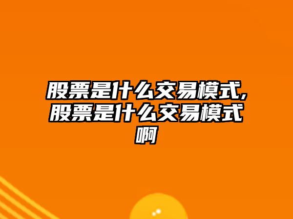 股票是什么交易模式,股票是什么交易模式啊