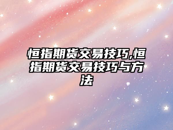 恒指期貨交易技巧,恒指期貨交易技巧與方法