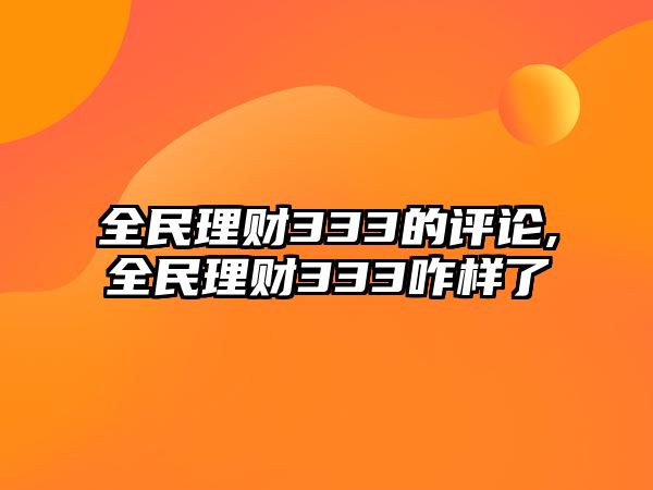 全民理財333的評論,全民理財333咋樣了