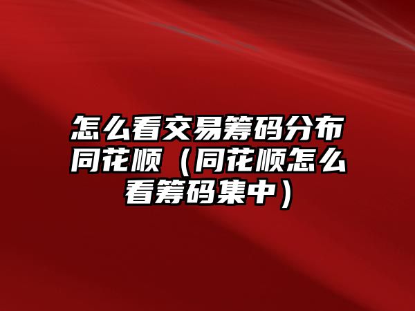 怎么看交易籌碼分布同花順（同花順怎么看籌碼集中）