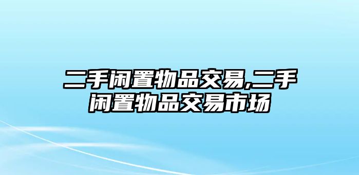 二手閑置物品交易,二手閑置物品交易市場