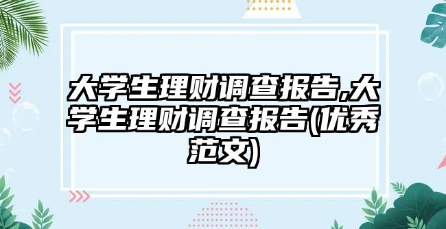 大學(xué)生理財(cái)調(diào)查報(bào)告,大學(xué)生理財(cái)調(diào)查報(bào)告(優(yōu)秀范文)