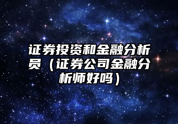 證券投資和金融分析員（證券公司金融分析師好嗎）