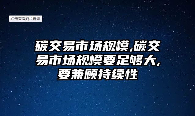 碳交易市場規(guī)模,碳交易市場規(guī)模要足夠大,要兼顧持續(xù)性